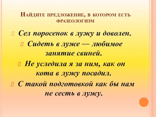 Найдите предложение, в котором есть фразеологизм Сел поросенок в лужу и доволен.