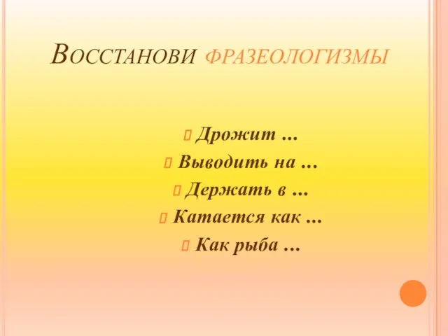 Восстанови фразеологизмы Дрожит ... Выводить на ... Держать в ... Катается как ... Как рыба ...