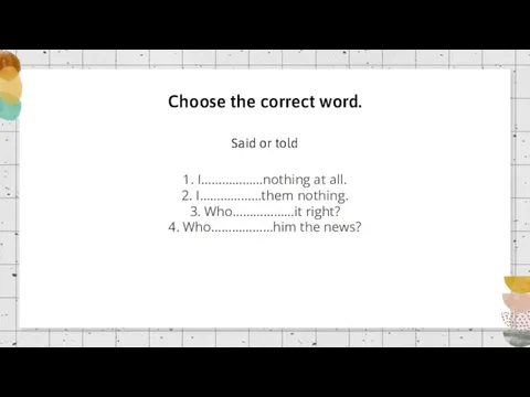 Choose the correct word. 1. I………………nothing at all. 2. I………………them nothing. 3.