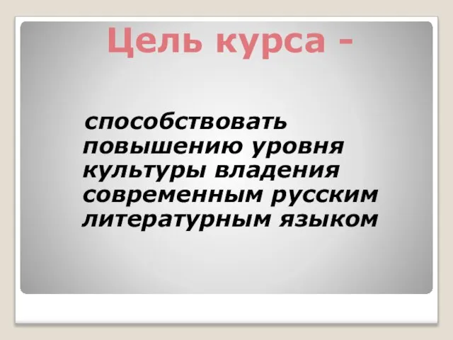 способствовать повышению уровня культуры владения современным русским литературным языком Цель курса -