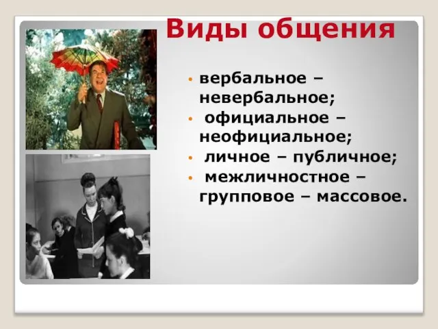 вербальное – невербальное; официальное –неофициальное; личное – публичное; межличностное –групповое – массовое. Виды общения