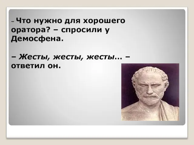 – Что нужно для хорошего оратора? – спросили у Демосфена. – Жесты,