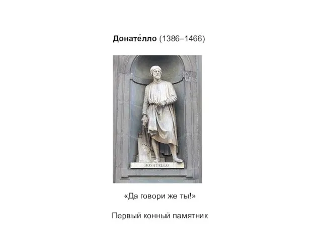 Донате́лло (1386–1466) «Да говори же ты!» Первый конный памятник