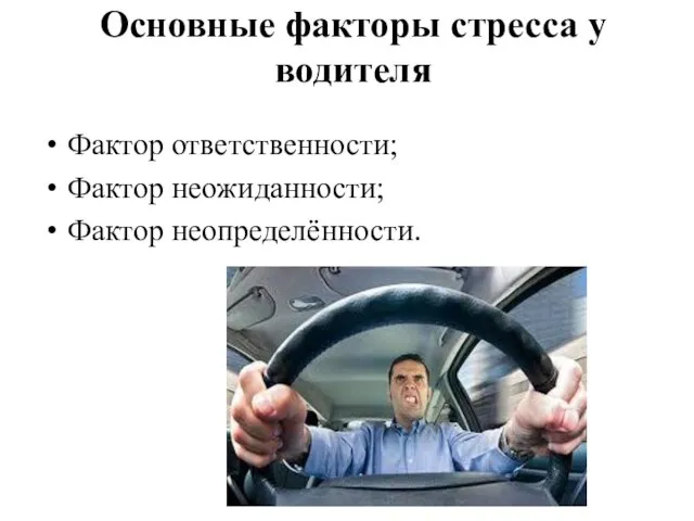 Основные факторы стресса у водителя Фактор ответственности; Фактор неожиданности; Фактор неопределённости.