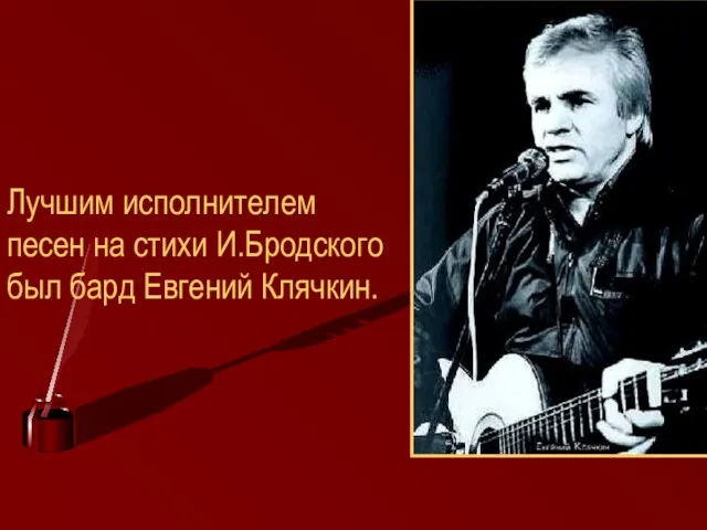 Лучшим исполнителем песен на стихи И.Бродского был бард Евгений Клячкин.
