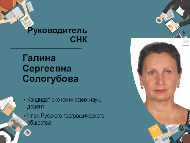 Руководитель СНК Галина Сергеевна Сологубова Кандидат экономических наук, доцент Член Русского географического общества