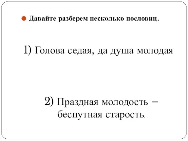 Давайте разберем несколько пословиц. 1) Голова седая, да душа молодая 2) Праздная молодость – беспутная старость.