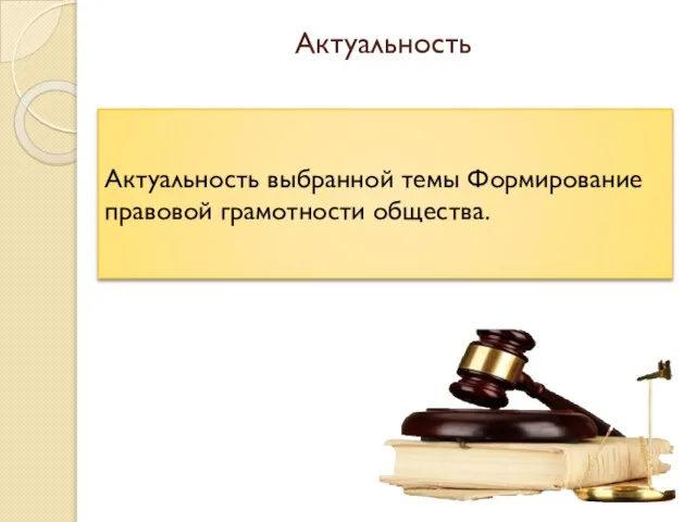 Актуальность Актуальность выбранной темы Формирование правовой грамотности общества.