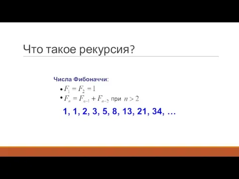 Что такое рекурсия? Числа Фибоначчи: 1, 1, 2, 3, 5, 8, 13, 21, 34, …