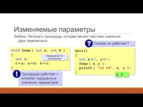 Изменяемые параметры Задача. Написать процедуру, которая меняет местами значения двух переменных. main()