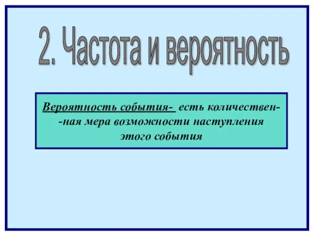 2. Частота и вероятность Вероятность события- есть количествен- -ная мера возможности наступления этого события