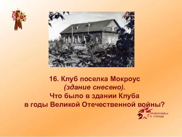 16. Клуб поселка Мокроус (здание снесено). Что было в здании Клуба в годы Великой Отечественной войны?