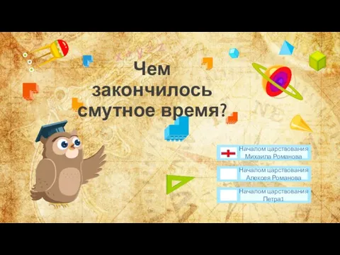 Чем закончилось смутное время? Началом царствования Петра1 Началом царствования Алексея Романова Началом царствования Михаила Романова