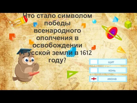 Что стало символом победы всенародного ополчения в освобождении Русской земли в 1612 году? конь икона щитт