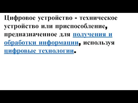 Цифровое устройство - техническое устройство или приспособление, предназначенное для получения и обработки информации, используя цифровые технологии.