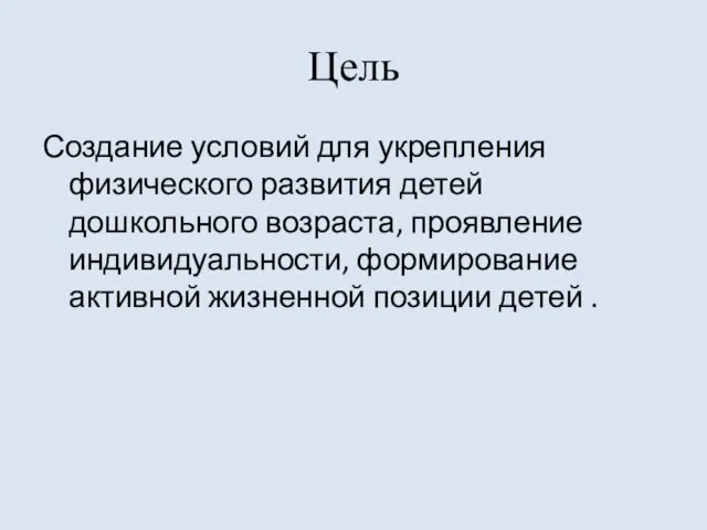 Цель Создание условий для укрепления физического развития детей дошкольного возраста, проявление индивидуальности,