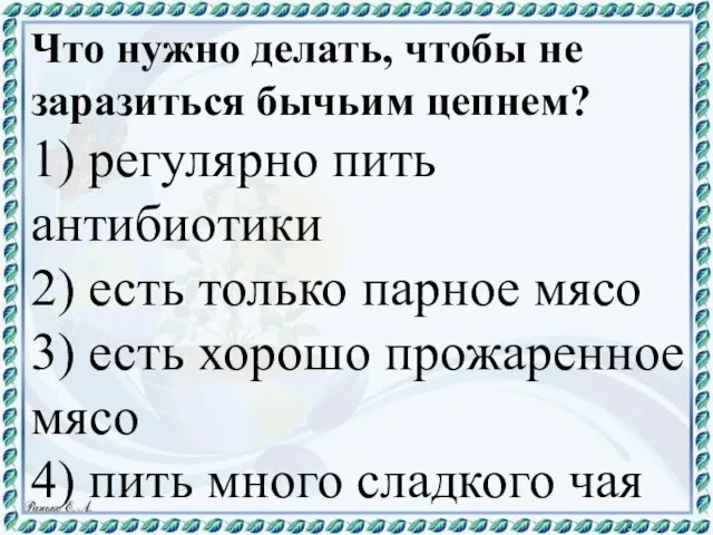 Что нужно делать, чтобы не заразиться бычьим цепнем? 1) регулярно пить антибиотики