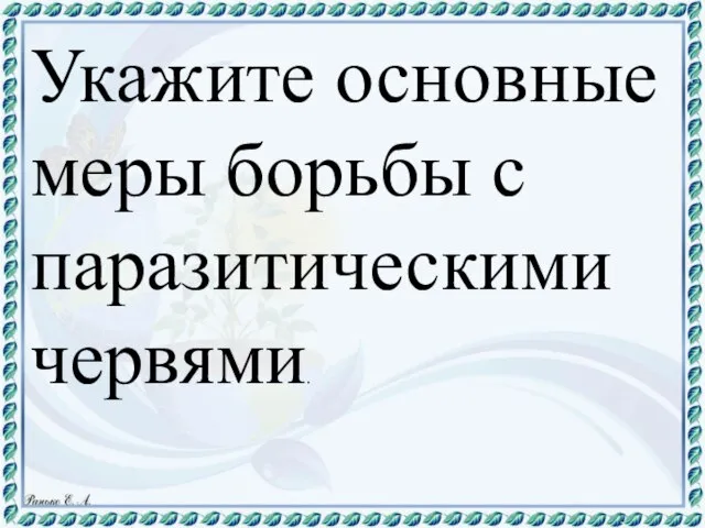 Укажите основные меры борьбы с паразитическими червями.