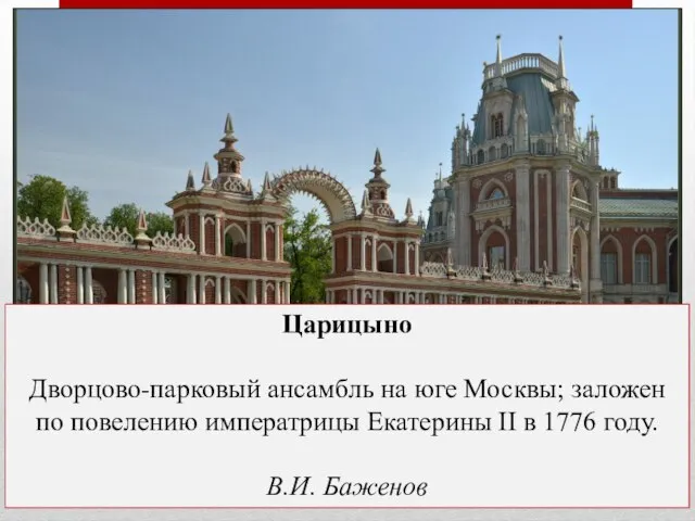 Царицыно Дворцово-парковый ансамбль на юге Москвы; заложен по повелению императрицы Екатерины II