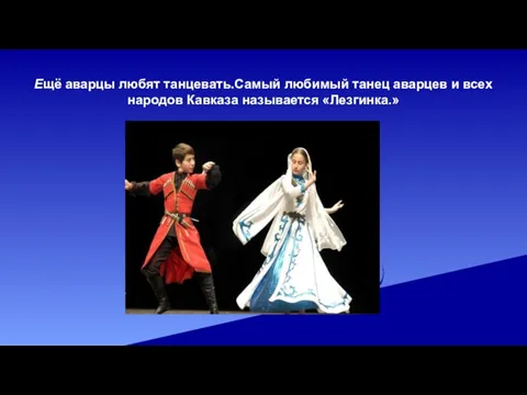 Ещё аварцы любят танцевать.Самый любимый танец аварцев и всех народов Кавказа называется «Лезгинка.»