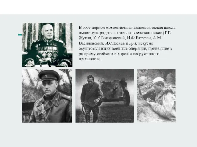 В этот период отечественная полководческая школа выдвинула ряд талантливых военачальников (Г.Г.Жуков, К.К.Рокосовский,