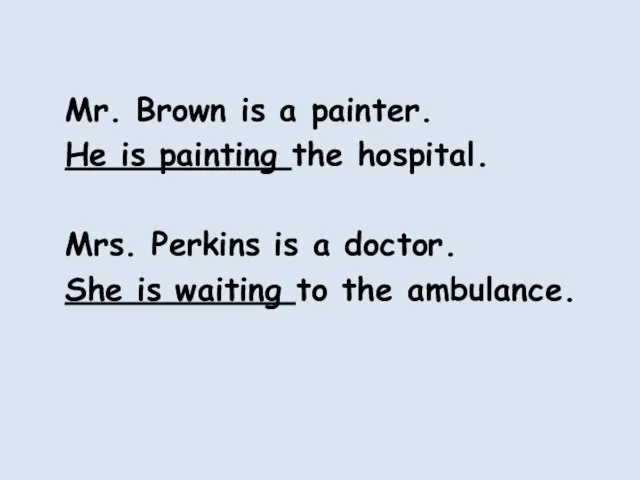 Mr. Brown is a painter. He is painting the hospital. Mrs. Perkins