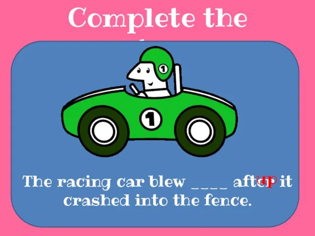 Complete the sentences The racing car blew ____ after it crashed into the fence. up