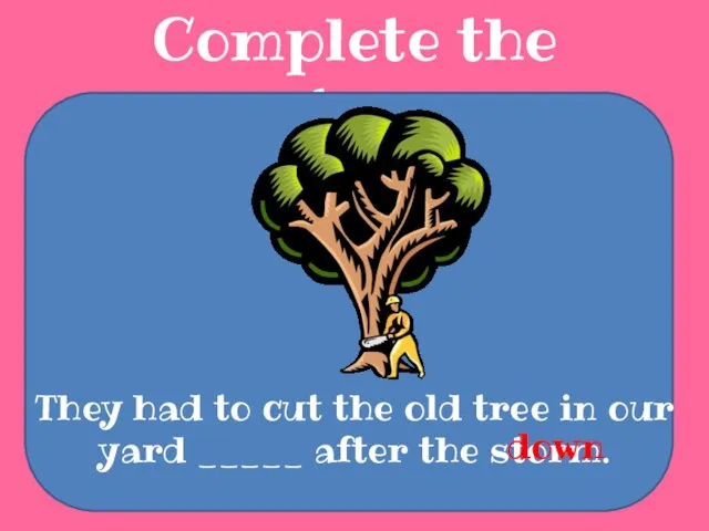 Complete the sentences They had to cut the old tree in our