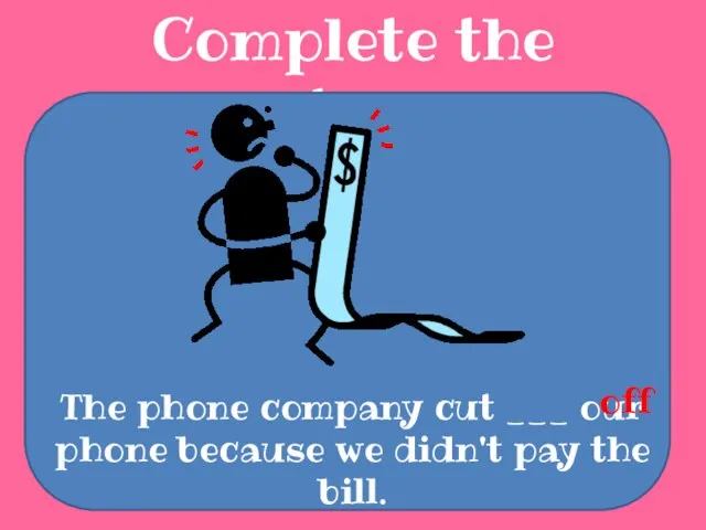 Complete the sentences The phone company cut ___ our phone because we