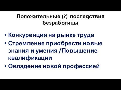 Положительные (?) последствия безработицы Конкуренция на рынке труда Стремление приобрести новые знания