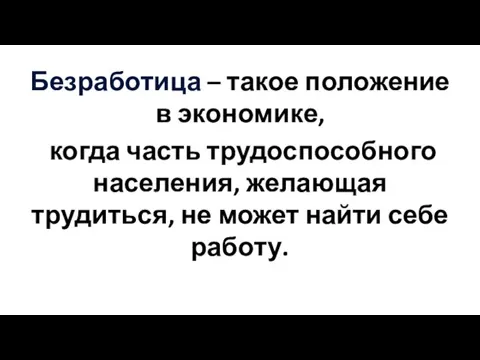 Безработица – такое положение в экономике, когда часть трудоспособного населения, желающая трудиться,