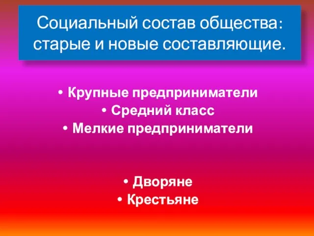 Социальный состав общества: старые и новые составляющие. Крупные предприниматели Средний класс Мелкие предприниматели Дворяне Крестьяне