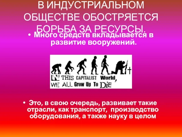 В ИНДУСТРИАЛЬНОМ ОБЩЕСТВЕ ОБОСТРЯЕТСЯ БОРЬБА ЗА РЕСУРСЫ. Много средств вкладывается в развитие