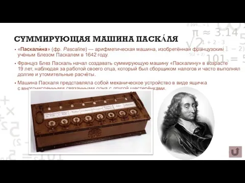 СУММИРУЮЩАЯ МАШИНА ПАСКА́ЛЯ «Паскали́на» (фр. Pascaline) — арифметическая машина, изобретённая французским учёным