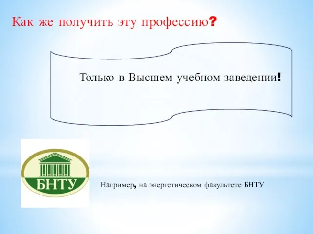 Как же получить эту профессию? Только в Высшем учебном заведении! Например, на энергетическом факультете БНТУ