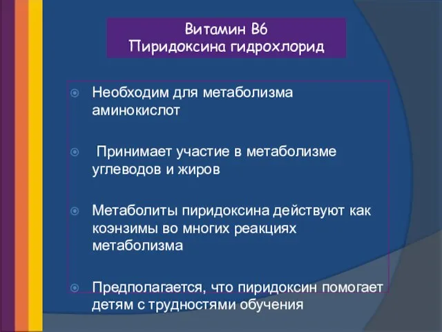 Витамин В6 Пиридоксина гидрохлорид Необходим для метаболизма аминокислот Принимает участие в метаболизме