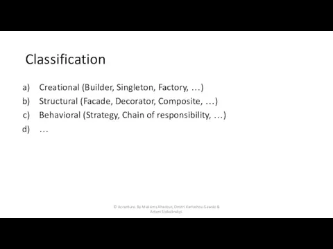 Classification Creational (Builder, Singleton, Factory, …) Structural (Facade, Decorator, Composite, …) Behavioral