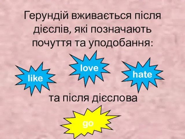 Герундій вживається після дієслів, які позначають почуття та уподобання: та після дієслова like love hate go