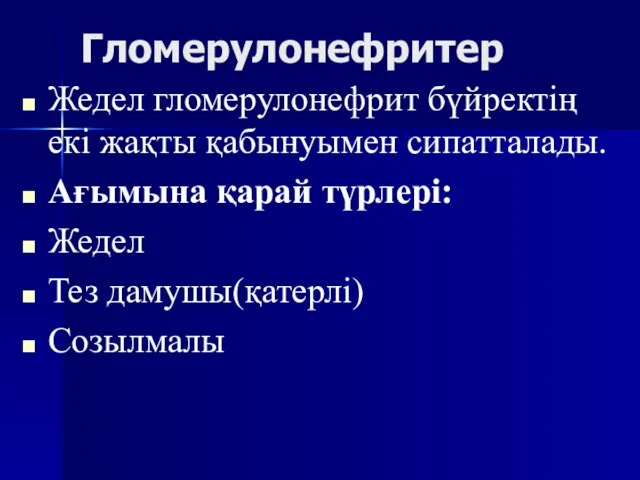 Гломерулонефритер Жедел гломерулонефрит бүйректің екі жақты қабынуымен сипатталады. Ағымына қарай түрлері: Жедел Тез дамушы(қатерлі) Созылмалы