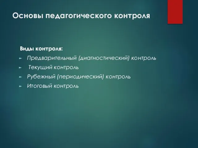 Основы педагогического контроля Виды контроля: Предварительный (диагностический) контроль Текущий контроль Рубежный (периодический) контроль Итоговый контроль