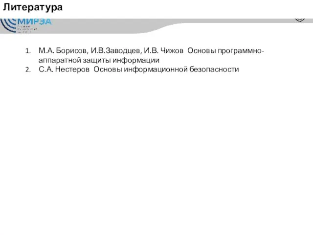 Литература М.А. Борисов, И.В.Заводцев, И.В. Чижов Основы программно-аппаратной защиты информации С.А. Нестеров Основы информационной безопасности