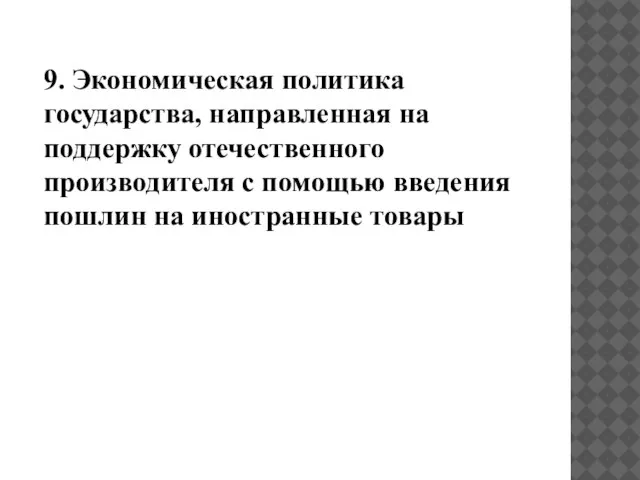 9. Экономическая политика государства, направленная на поддержку отечественного производителя с помощью введения пошлин на иностранные товары