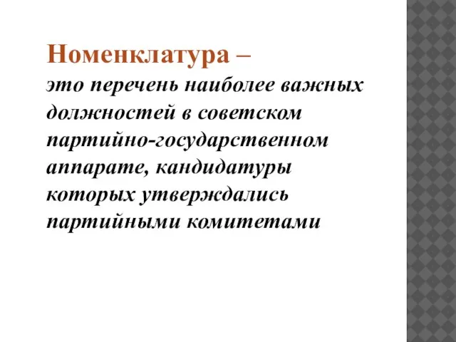 Номенклатура – это перечень наиболее важных должностей в советском партийно-государственном аппарате, кандидатуры которых утверждались партийными комитетами