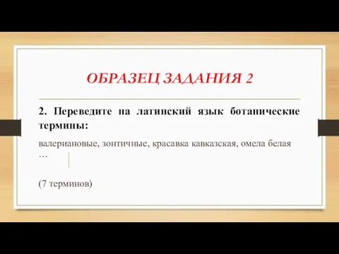 ОБРАЗЕЦ ЗАДАНИЯ 2 2. Переведите на латинский язык ботанические термины: валериановые, зонтичные,