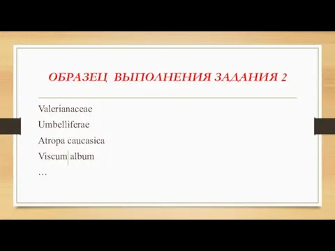 ОБРАЗЕЦ ВЫПОЛНЕНИЯ ЗАДАНИЯ 2 Valerianaceae Umbelliferae Atropa caucasica Viscum album …