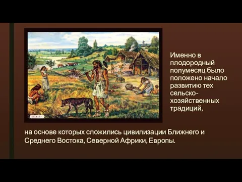 Именно в плодородный полумесяц было положено начало развитию тех сельско-хозяйственных традиций, на