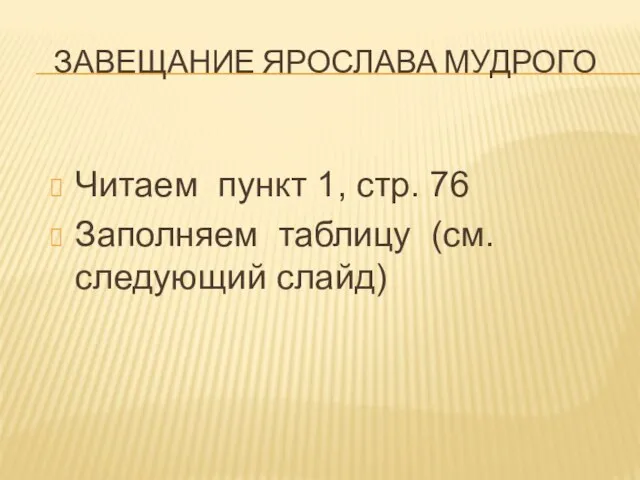 ЗАВЕЩАНИЕ ЯРОСЛАВА МУДРОГО Читаем пункт 1, стр. 76 Заполняем таблицу (см. следующий слайд)