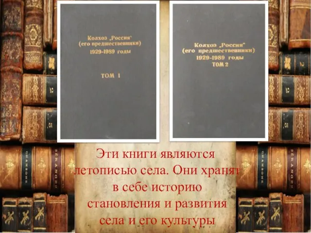 Эти книги являются летописью села. Они хранят в себе историю становления и