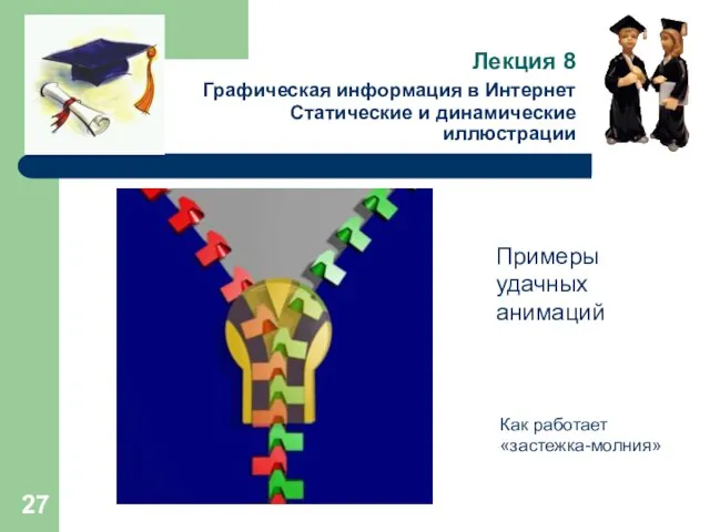 Лекция 8 Графическая информация в Интернет Статические и динамические иллюстрации Примеры удачных анимаций Как работает «застежка-молния»