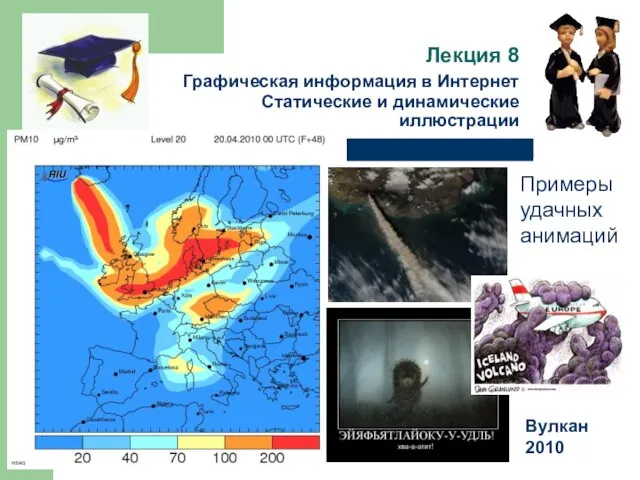 Лекция 8 Графическая информация в Интернет Статические и динамические иллюстрации Примеры удачных анимаций Вулкан 2010